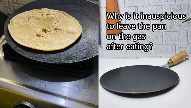 भोजन के बाद तवा गैस पर छोड़ना क्यों है अशुभ? जानें इसके वास्तु दोष और उपाय
